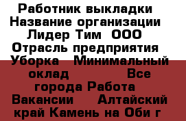 Работник выкладки › Название организации ­ Лидер Тим, ООО › Отрасль предприятия ­ Уборка › Минимальный оклад ­ 28 000 - Все города Работа » Вакансии   . Алтайский край,Камень-на-Оби г.